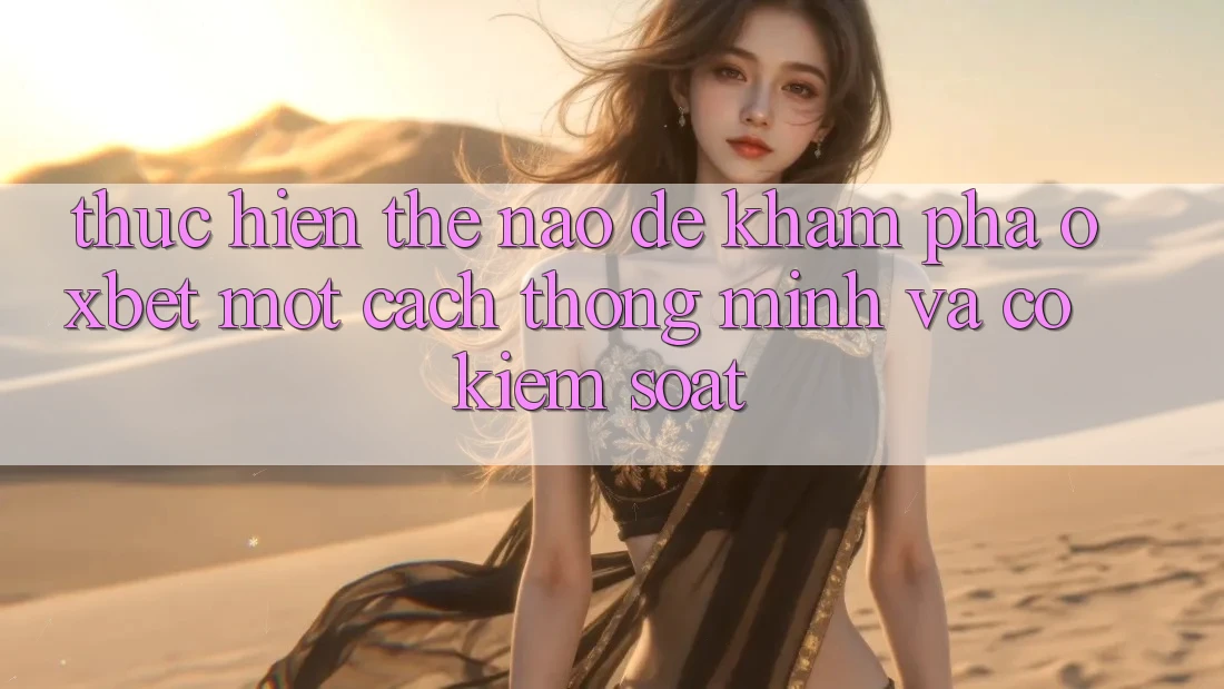 Thực hiện Thế Nào Để Khám phá Oxbet Một Cách Thông Minh Và Có kiểm soát?