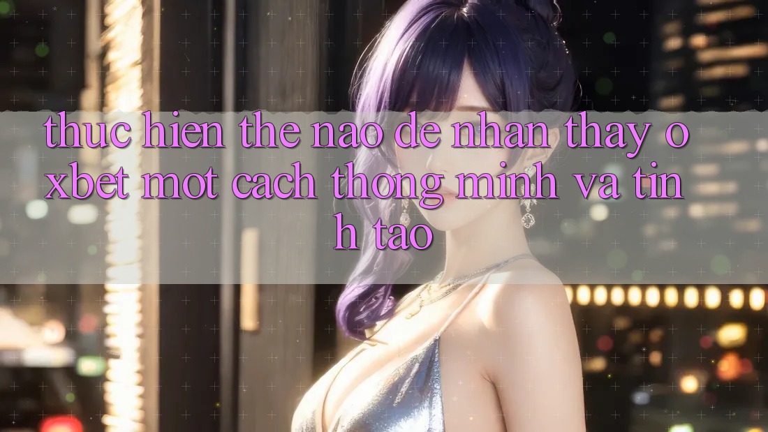 Thực hiện Thế Nào Để Nhận thấy Oxbet Một Cách Thông Minh Và Tỉnh táo?