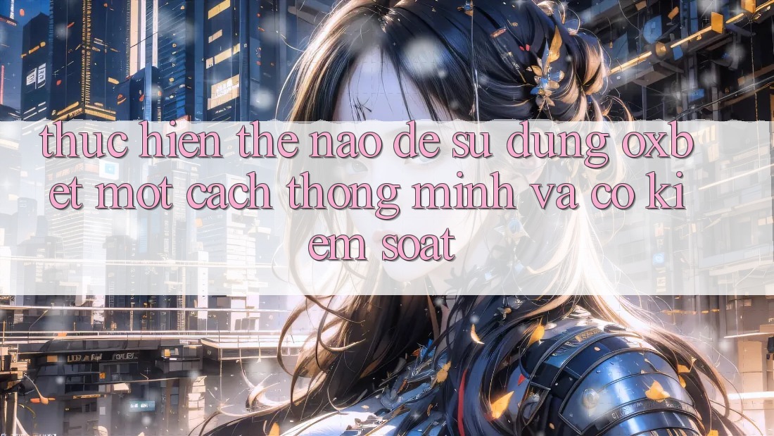 Thực hiện Thế Nào Để Sử dụng Oxbet Một Cách Thông Minh Và Có kiểm soát?
