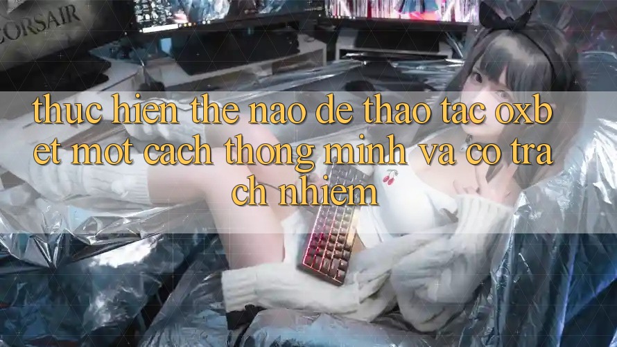 Thực hiện Thế Nào Để Thao tác Oxbet Một Cách Thông Minh Và Có Trách Nhiệm?
