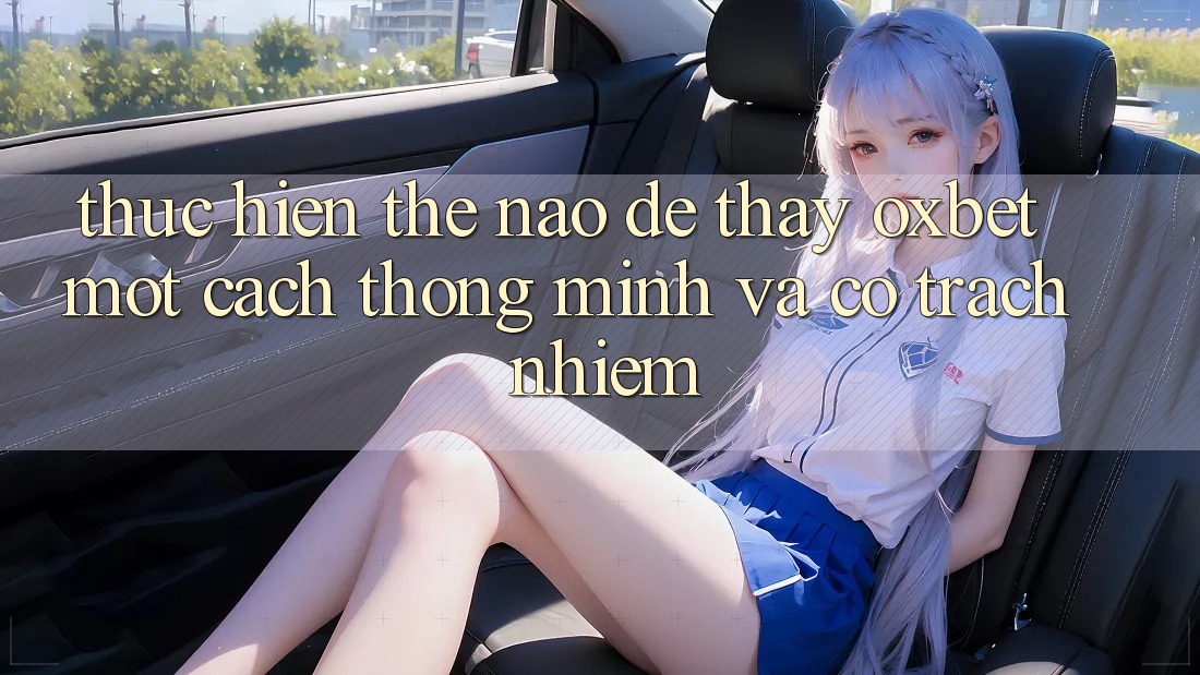 Thực hiện Thế Nào Để Thấy Oxbet Một Cách Thông Minh Và Có Trách Nhiệm?