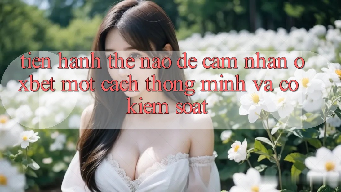 Tiến hành Thế Nào Để Cảm nhận Oxbet Một Cách Thông Minh Và Có kiểm soát?
