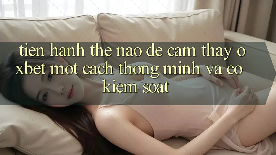 Tiến hành Thế Nào Để Cảm thấy Oxbet Một Cách Thông Minh Và Có kiểm soát?