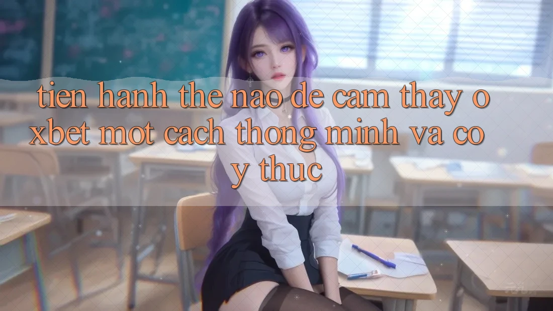 Tiến hành Thế Nào Để Cảm thấy Oxbet Một Cách Thông Minh Và Có ý thức?