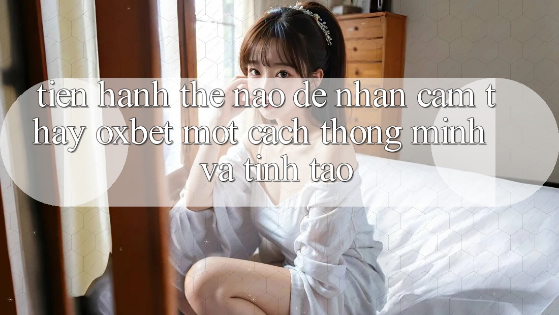 Tiến hành Thế Nào Để Nhận cảm thấy Oxbet Một Cách Thông Minh Và Tỉnh táo?