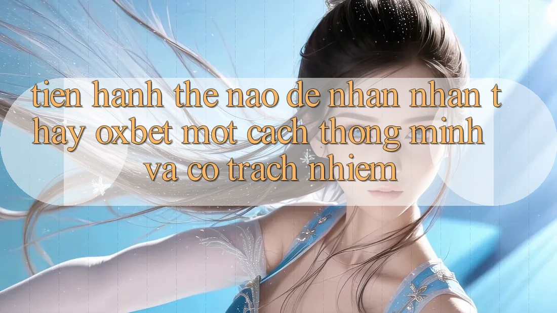Tiến hành Thế Nào Để Nhận nhận thấy Oxbet Một Cách Thông Minh Và Có Trách Nhiệm?