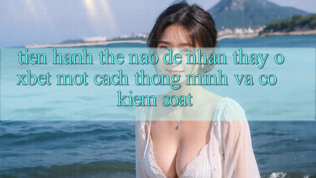 Tiến hành Thế Nào Để Nhận thấy Oxbet Một Cách Thông Minh Và Có kiểm soát?