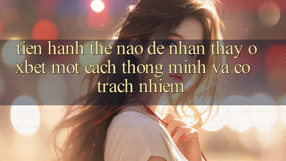 Tiến hành Thế Nào Để Nhận thấy Oxbet Một Cách Thông Minh Và Có Trách Nhiệm?