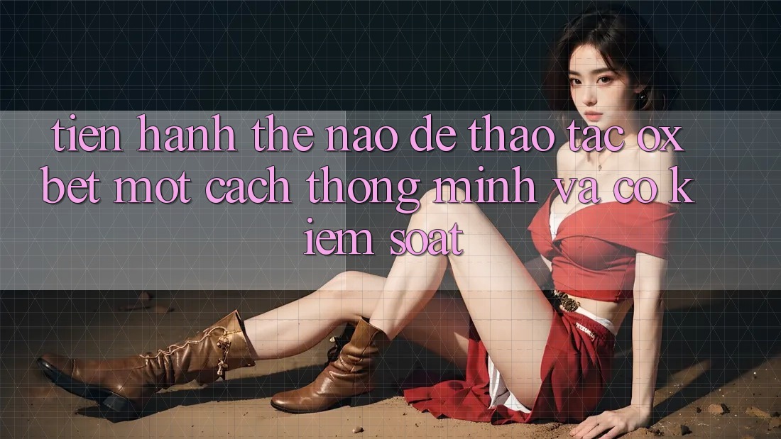 Tiến hành Thế Nào Để Thao tác Oxbet Một Cách Thông Minh Và Có kiểm soát?