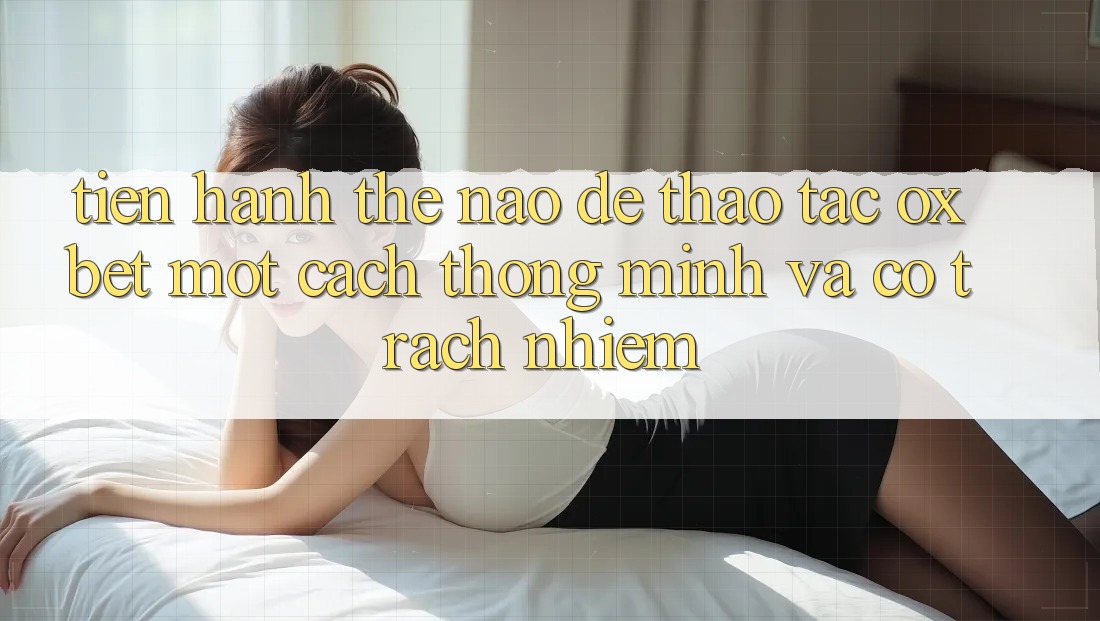 Tiến hành Thế Nào Để Thao tác Oxbet Một Cách Thông Minh Và Có Trách Nhiệm?