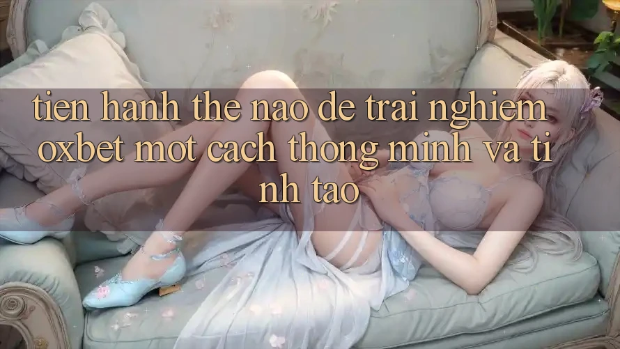 Tiến hành Thế Nào Để Trải nghiệm Oxbet Một Cách Thông Minh Và Tỉnh táo?