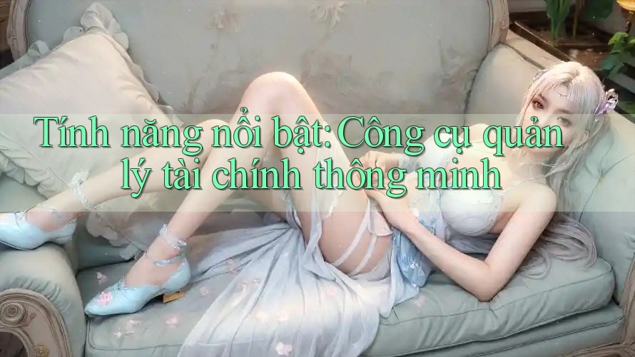 Tính năng nổi bật: Công cụ quản lý tài chính thông minh