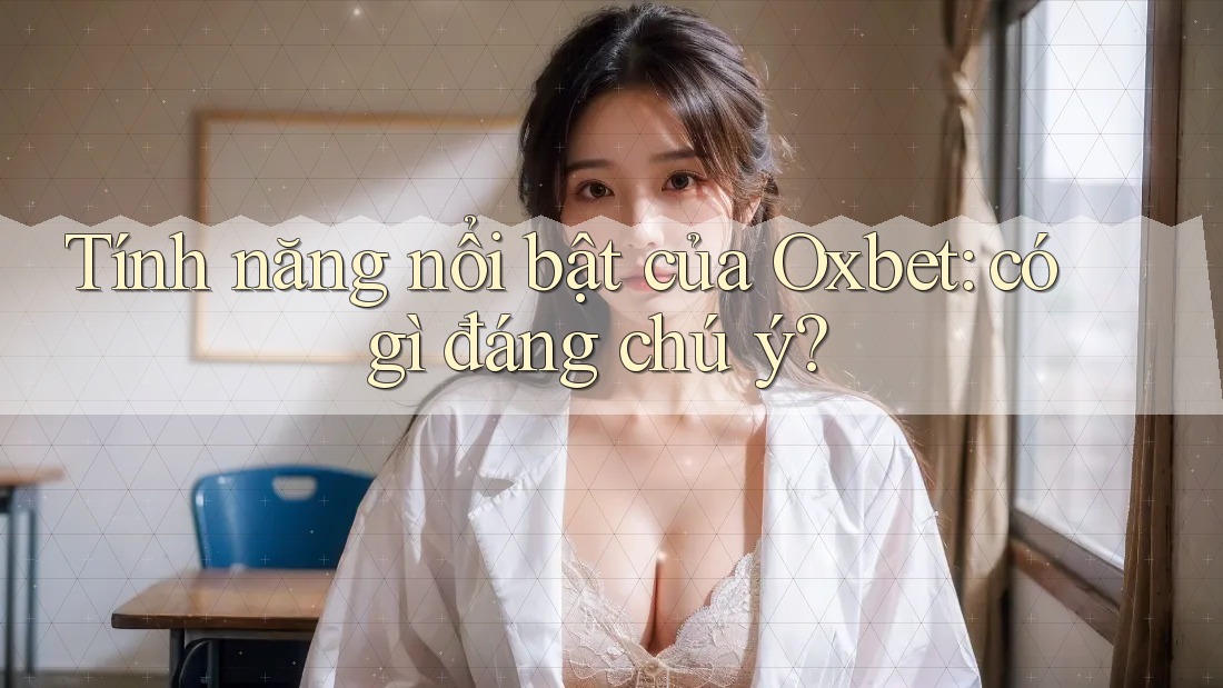 Tính năng nổi bật của Oxbet: có gì đáng chú ý?