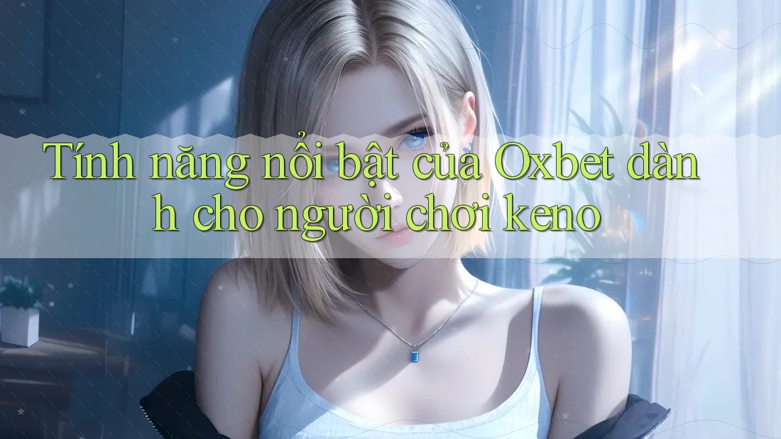 Tính năng nổi bật của Oxbet dành cho người chơi keno
