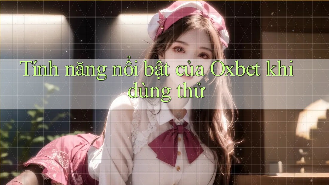 Tính năng nổi bật của Oxbet khi dùng thử