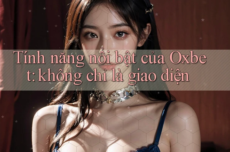 Tính năng nổi bật của Oxbet: không chỉ là giao diện
