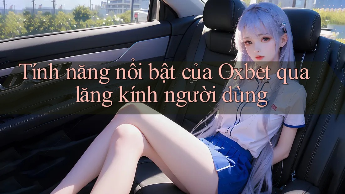 Tính năng nổi bật của Oxbet qua lăng kính người dùng