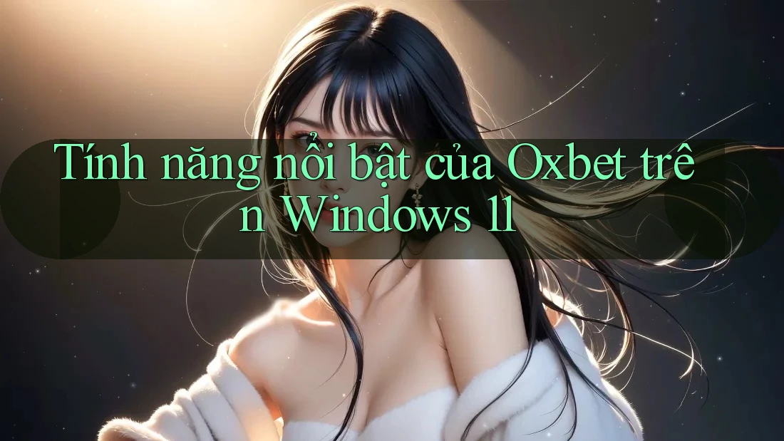 Tính năng nổi bật của Oxbet trên Windows 11