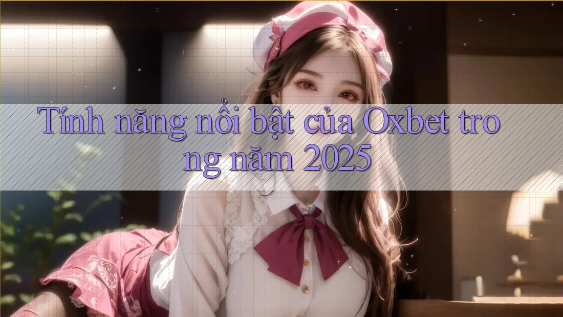 Tính năng nổi bật của Oxbet trong năm 2025