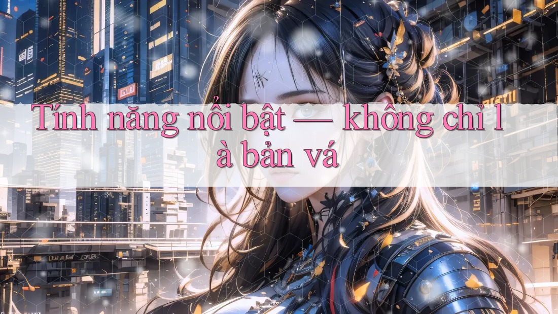 Tính năng nổi bật — không chỉ là bản vá
