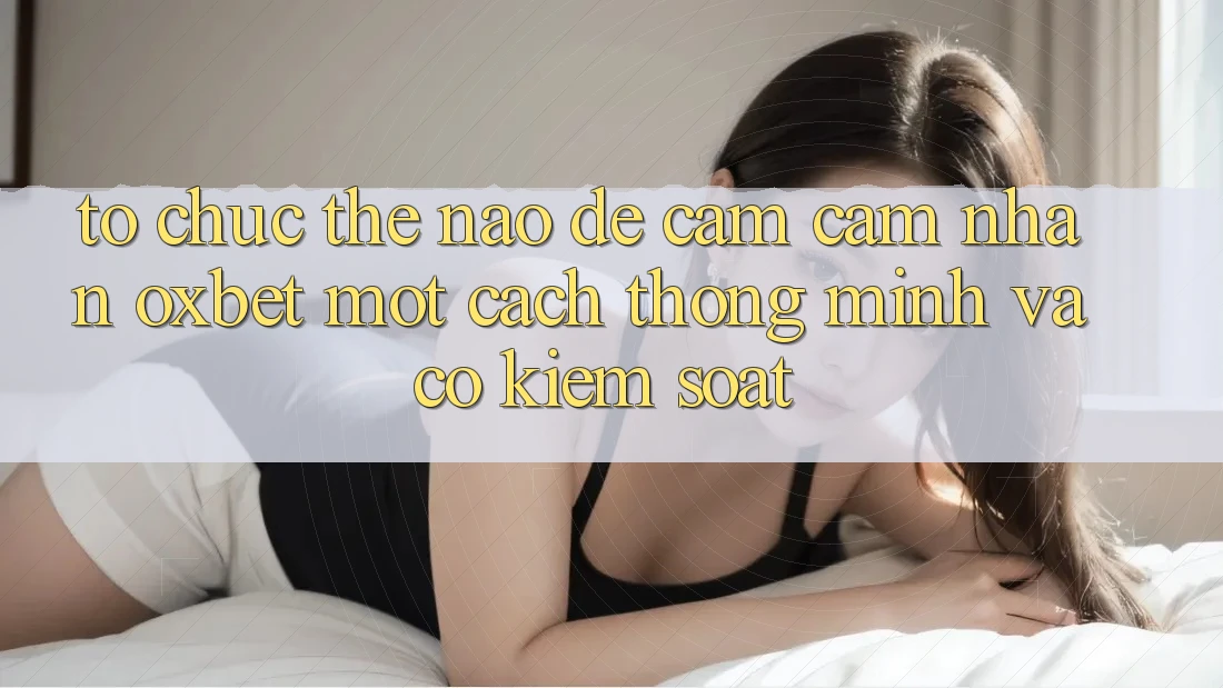 Tổ chức Thế Nào Để Cảm cảm nhận Oxbet Một Cách Thông Minh Và Có kiểm soát?