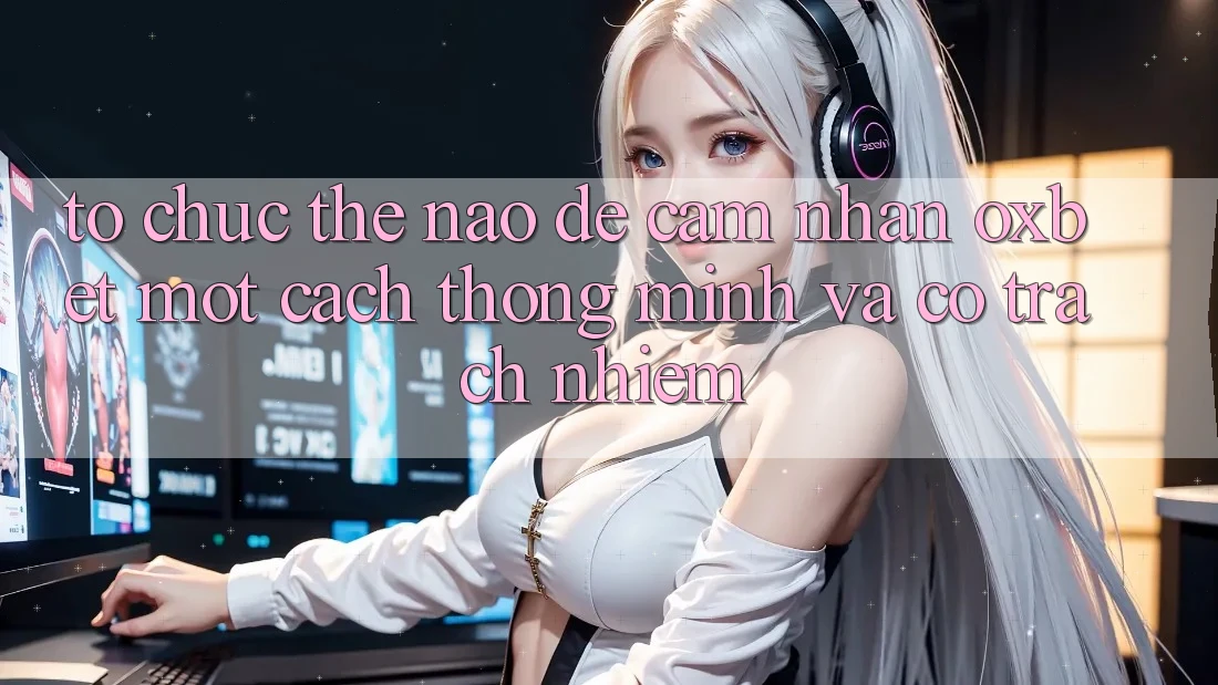Tổ chức Thế Nào Để Cảm nhận Oxbet Một Cách Thông Minh Và Có Trách Nhiệm?