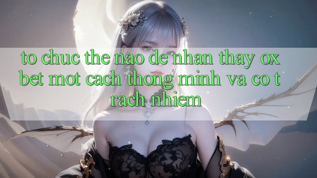 Tổ chức Thế Nào Để Nhận thấy Oxbet Một Cách Thông Minh Và Có Trách Nhiệm?