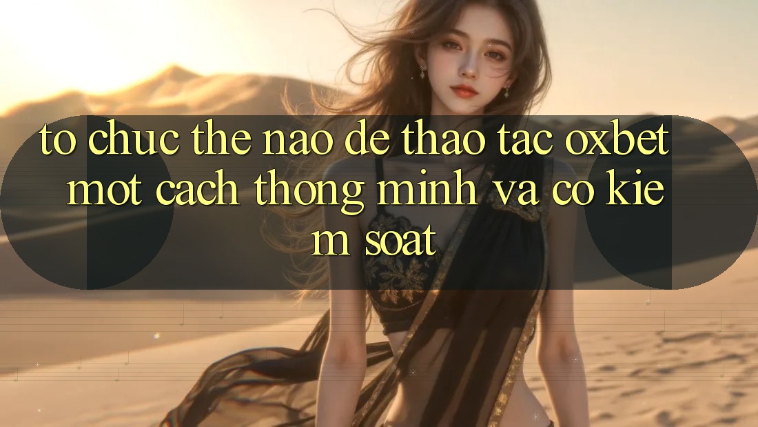 Tổ chức Thế Nào Để Thao tác Oxbet Một Cách Thông Minh Và Có kiểm soát?