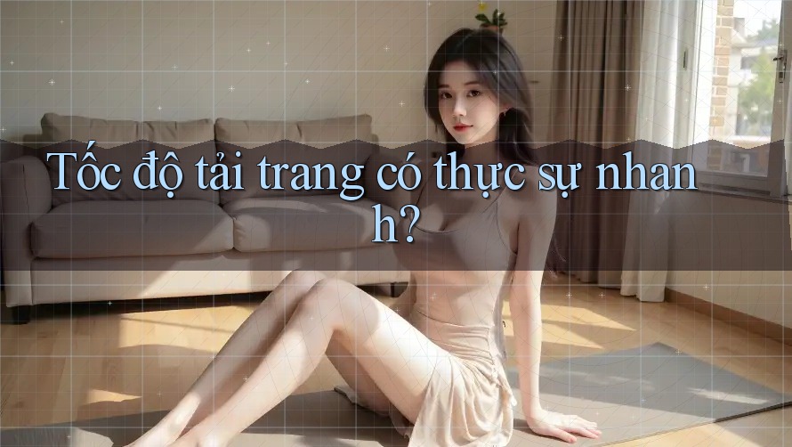 Tốc độ tải trang có thực sự nhanh?