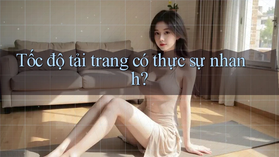 Tốc độ tải trang có thực sự nhanh?