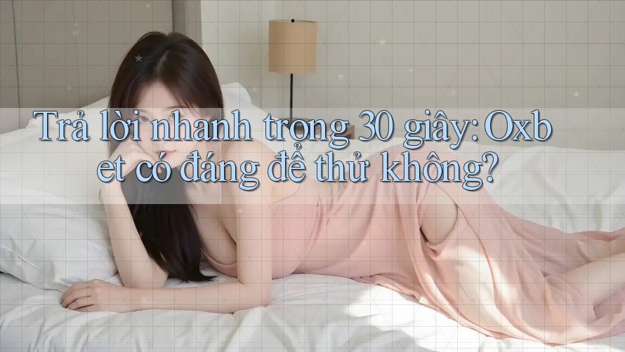 Trả lời nhanh trong 30 giây: Oxbet có đáng để thử không?