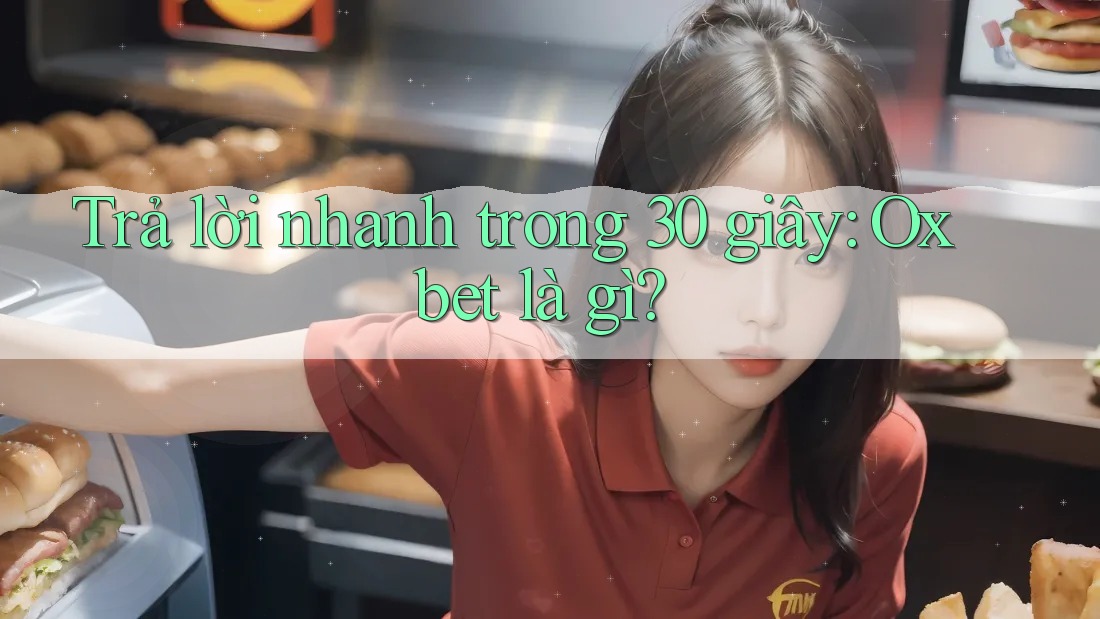 Trả lời nhanh trong 30 giây: Oxbet là gì?