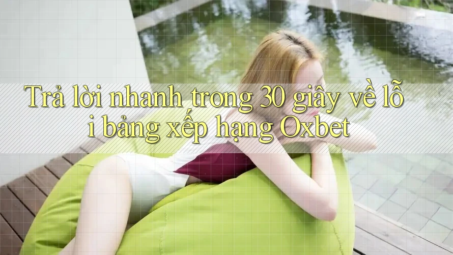 Trả lời nhanh trong 30 giây về lỗi bảng xếp hạng Oxbet