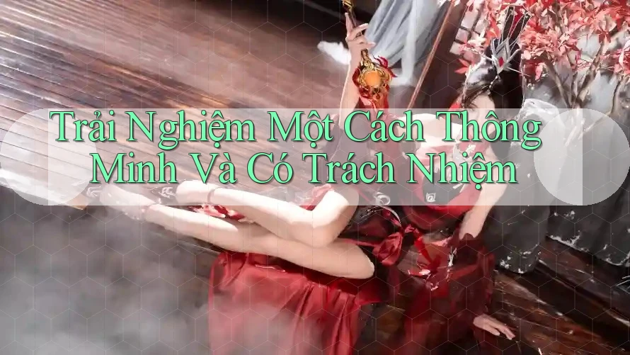 Trải Nghiệm Một Cách Thông Minh Và Có Trách Nhiệm