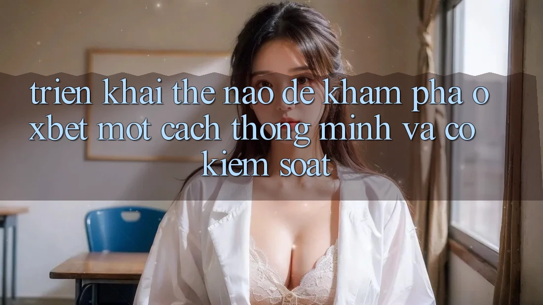 Triển khai Thế Nào Để Khám phá Oxbet Một Cách Thông Minh Và Có kiểm soát?