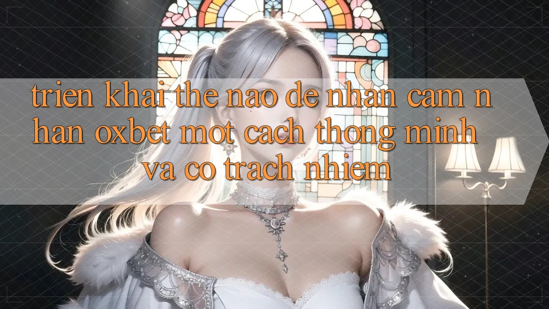 Triển khai Thế Nào Để Nhận cảm nhận Oxbet Một Cách Thông Minh Và Có Trách Nhiệm?