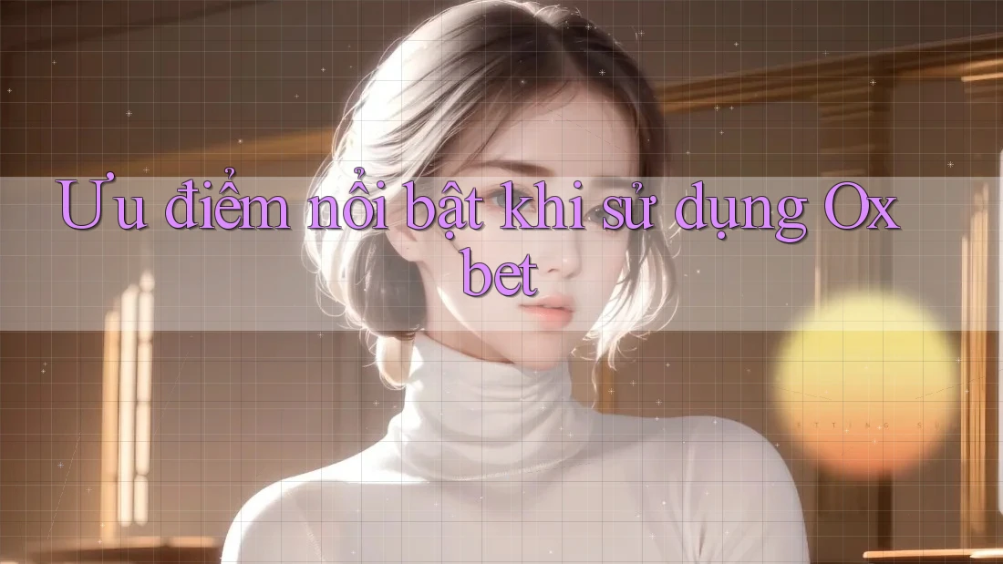 Ưu điểm nổi bật khi sử dụng Oxbet