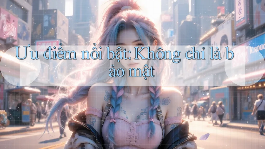 Ưu điểm nổi bật: Không chỉ là bảo mật