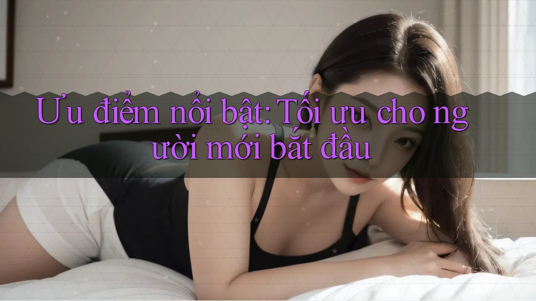 Ưu điểm nổi bật: Tối ưu cho người mới bắt đầu