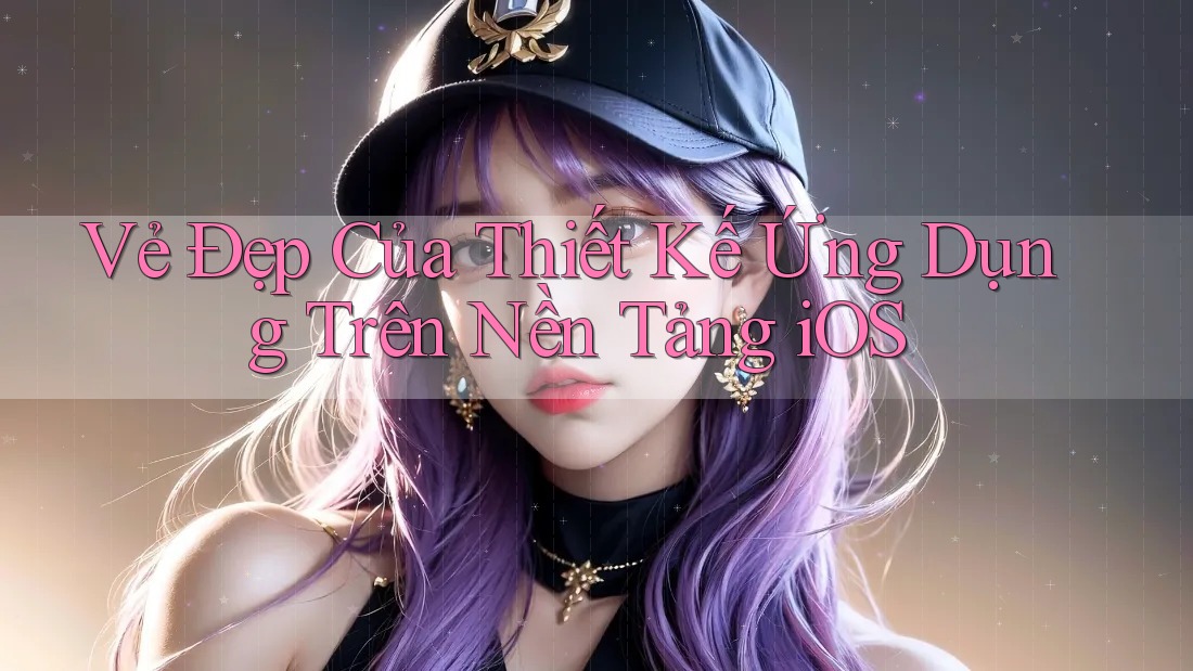 Vẻ Đẹp Của Thiết Kế Ứng Dụng Trên Nền Tảng iOS