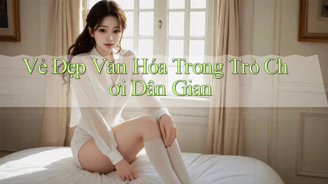 Vẻ Đẹp Văn Hóa Trong Trò Chơi Dân Gian